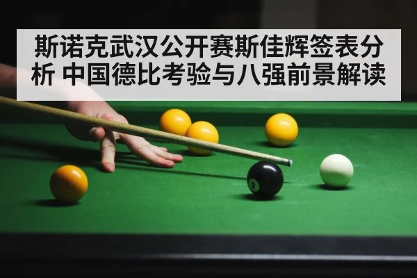 斯诺克武汉公开赛斯佳辉签表分析 中国德比考验与八强前景解读