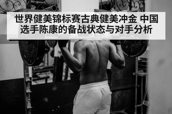 世界健美锦标赛古典健美冲金 中国选手陈康的备战状态与对手分析 - PG