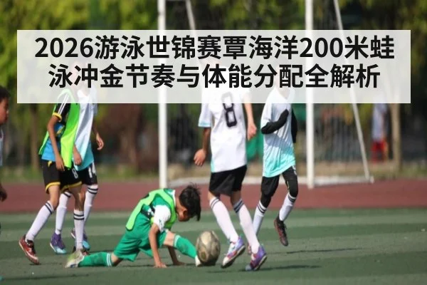 2026游泳世锦赛覃海洋200米蛙泳冲金节奏与体能分配全解析 - PG