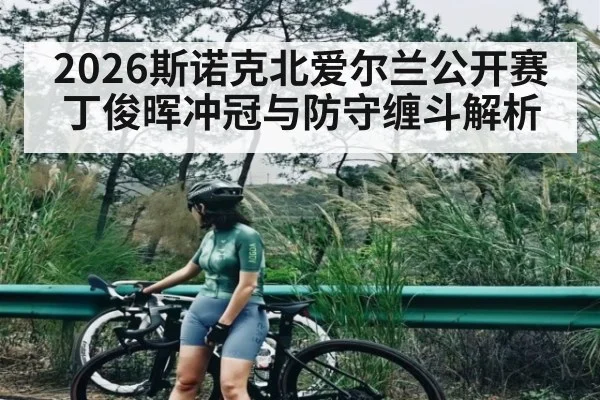 2026斯诺克北爱尔兰公开赛丁俊晖冲冠与防守缠斗解析 - PG