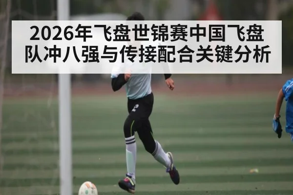 2026年飞盘世锦赛中国飞盘队冲八强与传接配合关键分析 - PG